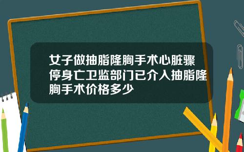 女子做抽脂隆胸手术心脏骤停身亡卫监部门已介入抽脂隆胸手术价格多少