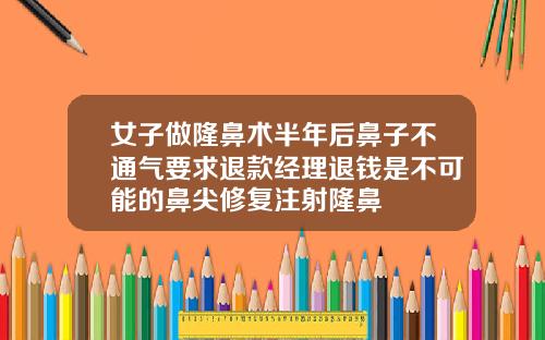 女子做隆鼻术半年后鼻子不通气要求退款经理退钱是不可能的鼻尖修复注射隆鼻