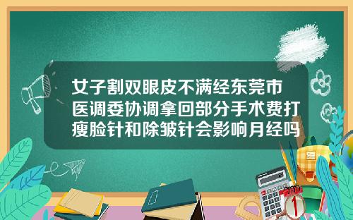 女子割双眼皮不满经东莞市医调委协调拿回部分手术费打瘦脸针和除皱针会影响月经吗