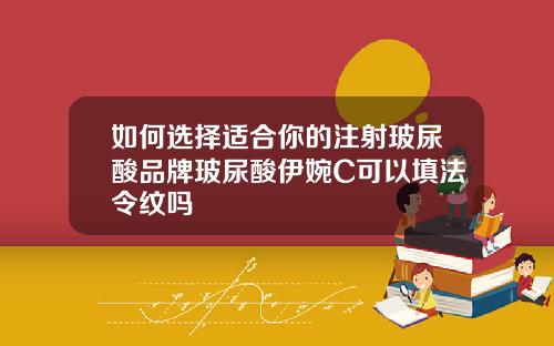 如何选择适合你的注射玻尿酸品牌玻尿酸伊婉C可以填法令纹吗