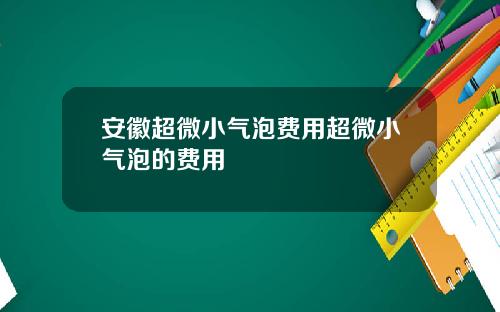 安徽超微小气泡费用超微小气泡的费用