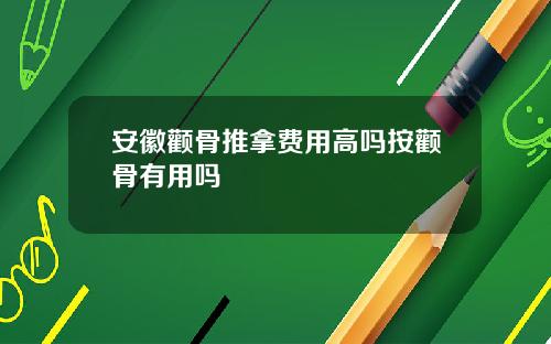 安徽颧骨推拿费用高吗按颧骨有用吗