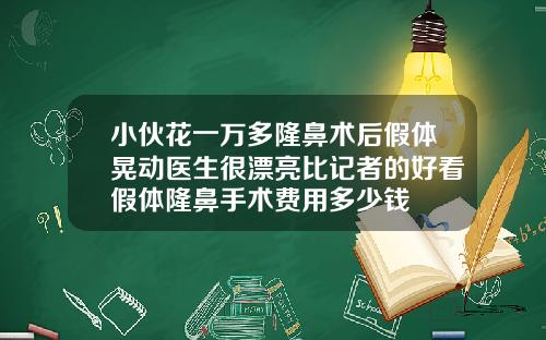 小伙花一万多隆鼻术后假体晃动医生很漂亮比记者的好看假体隆鼻手术费用多少钱