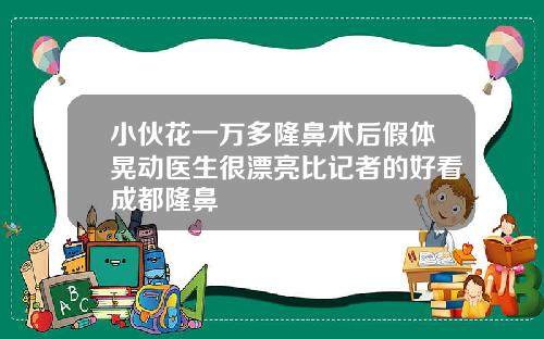 小伙花一万多隆鼻术后假体晃动医生很漂亮比记者的好看成都隆鼻