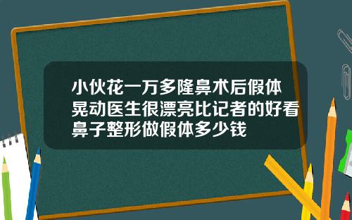 小伙花一万多隆鼻术后假体晃动医生很漂亮比记者的好看鼻子整形做假体多少钱