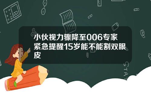 小伙视力骤降至006专家紧急提醒15岁能不能割双眼皮