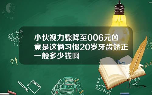 小伙视力骤降至006元凶竟是这俩习惯20岁牙齿矫正一般多少钱啊