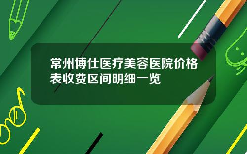 常州博仕医疗美容医院价格表收费区间明细一览