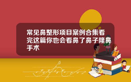 常见鼻整形项目案例合集看完这篇你也会看鼻了鼻子隆鼻手术