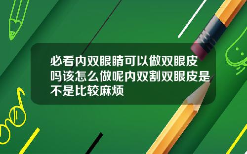 必看内双眼睛可以做双眼皮吗该怎么做呢内双割双眼皮是不是比较麻烦