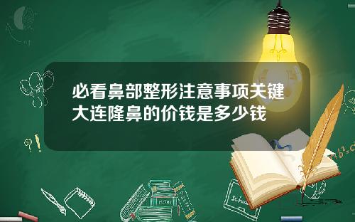 必看鼻部整形注意事项关键大连隆鼻的价钱是多少钱