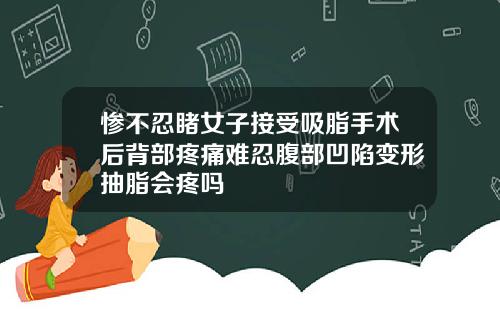 惨不忍睹女子接受吸脂手术后背部疼痛难忍腹部凹陷变形抽脂会疼吗