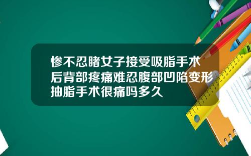 惨不忍睹女子接受吸脂手术后背部疼痛难忍腹部凹陷变形抽脂手术很痛吗多久