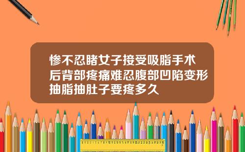 惨不忍睹女子接受吸脂手术后背部疼痛难忍腹部凹陷变形抽脂抽肚子要疼多久