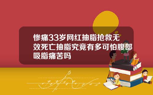 惨痛33岁网红抽脂抢救无效死亡抽脂究竟有多可怕腹部吸脂痛苦吗