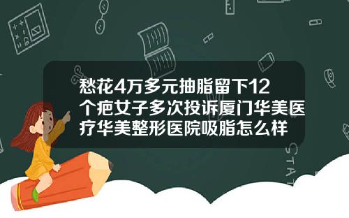 愁花4万多元抽脂留下12个疤女子多次投诉厦门华美医疗华美整形医院吸脂怎么样