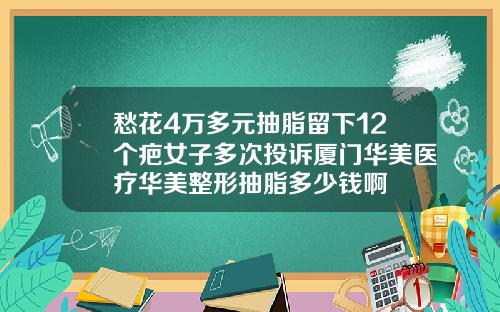 愁花4万多元抽脂留下12个疤女子多次投诉厦门华美医疗华美整形抽脂多少钱啊