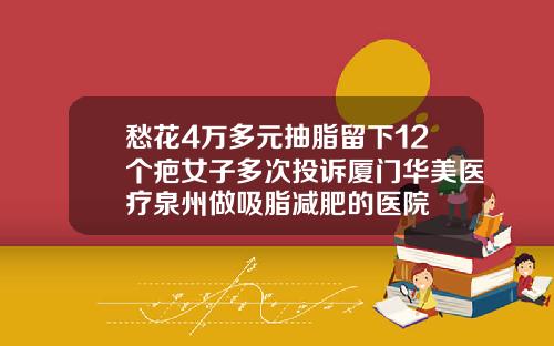 愁花4万多元抽脂留下12个疤女子多次投诉厦门华美医疗泉州做吸脂减肥的医院