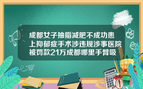 成都女子抽脂减肥不成功患上抑郁症手术涉违规涉事医院被罚款21万成都哪里手臂吸脂医院好点