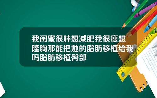 我闺蜜很胖想减肥我很瘦想隆胸那能把她的脂肪移植给我吗脂肪移植臀部