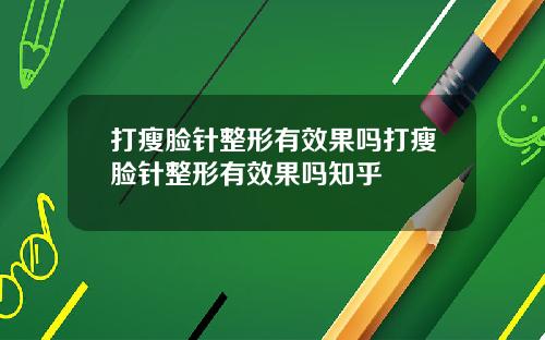 打瘦脸针整形有效果吗打瘦脸针整形有效果吗知乎