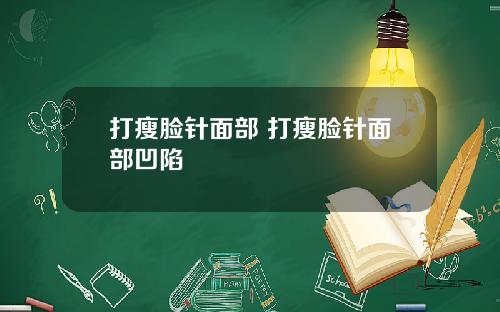 打瘦脸针面部 打瘦脸针面部凹陷