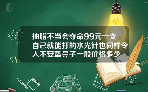 抽脂不当会夺命99元一支自己就能打的水光针也同样令人不安垫鼻子一般价格多少