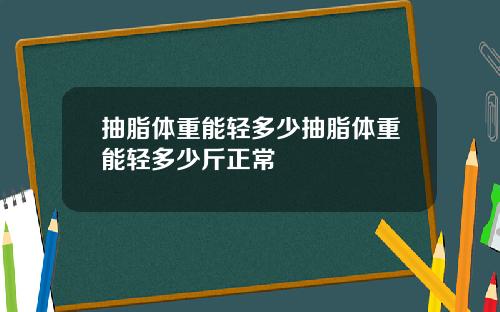 抽脂体重能轻多少抽脂体重能轻多少斤正常