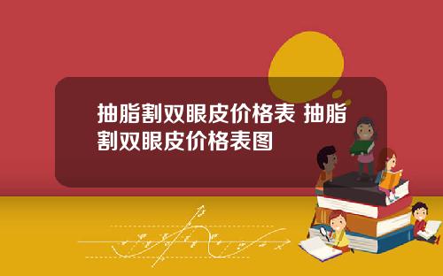 抽脂割双眼皮价格表 抽脂割双眼皮价格表图