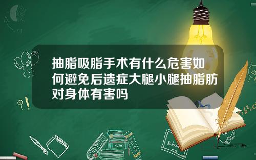 抽脂吸脂手术有什么危害如何避免后遗症大腿小腿抽脂肪对身体有害吗