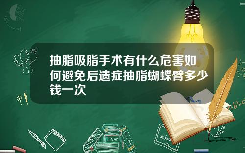 抽脂吸脂手术有什么危害如何避免后遗症抽脂蝴蝶臂多少钱一次