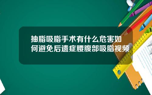 抽脂吸脂手术有什么危害如何避免后遗症腰腹部吸脂视频