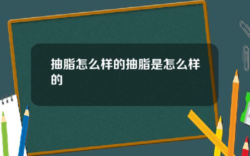 抽脂怎么样的抽脂是怎么样的