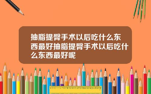 抽脂提臀手术以后吃什么东西最好抽脂提臀手术以后吃什么东西最好呢