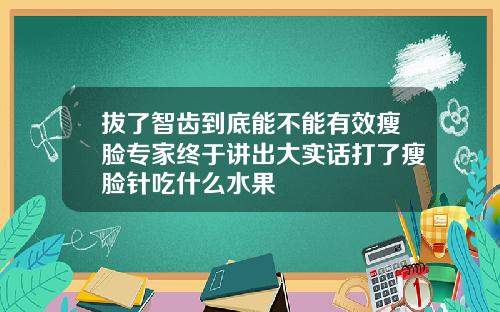 拔了智齿到底能不能有效瘦脸专家终于讲出大实话打了瘦脸针吃什么水果