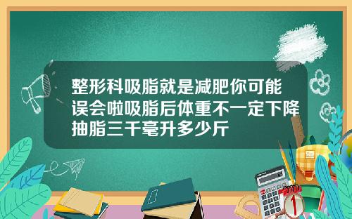 整形科吸脂就是减肥你可能误会啦吸脂后体重不一定下降抽脂三千毫升多少斤