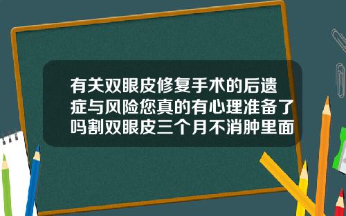 有关双眼皮修复手术的后遗症与风险您真的有心理准备了吗割双眼皮三个月不消肿里面有硬块