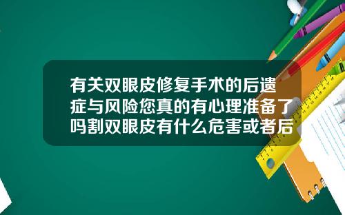 有关双眼皮修复手术的后遗症与风险您真的有心理准备了吗割双眼皮有什么危害或者后遗症