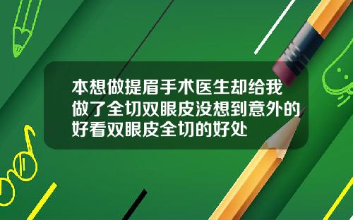 本想做提眉手术医生却给我做了全切双眼皮没想到意外的好看双眼皮全切的好处