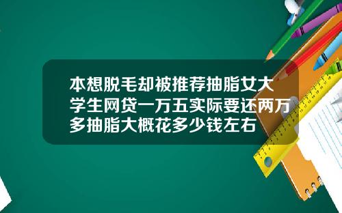 本想脱毛却被推荐抽脂女大学生网贷一万五实际要还两万多抽脂大概花多少钱左右