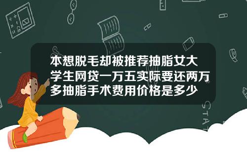 本想脱毛却被推荐抽脂女大学生网贷一万五实际要还两万多抽脂手术费用价格是多少