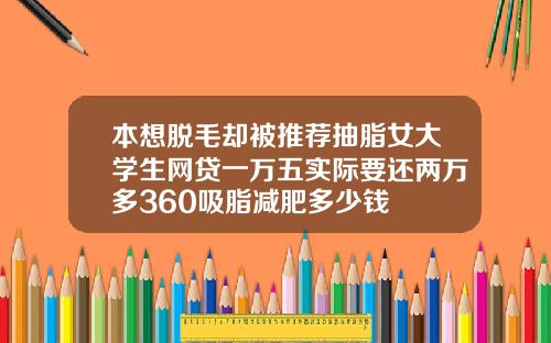 本想脱毛却被推荐抽脂女大学生网贷一万五实际要还两万多360吸脂减肥多少钱