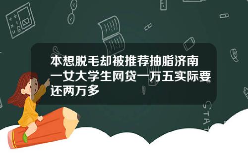 本想脱毛却被推荐抽脂济南一女大学生网贷一万五实际要还两万多