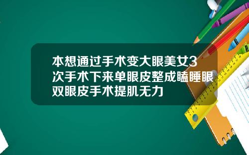 本想通过手术变大眼美女3次手术下来单眼皮整成瞌睡眼双眼皮手术提肌无力