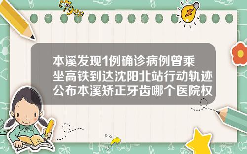 本溪发现1例确诊病例曾乘坐高铁到达沈阳北站行动轨迹公布本溪矫正牙齿哪个医院权威一些