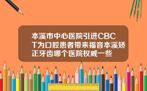 本溪市中心医院引进CBCT为口腔患者带来福音本溪矫正牙齿哪个医院权威一些