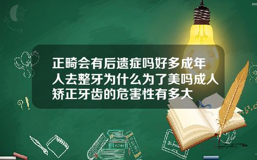 正畸会有后遗症吗好多成年人去整牙为什么为了美吗成人矫正牙齿的危害性有多大