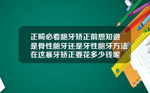 正畸必看龅牙矫正前想知道是骨性龅牙还是牙性龅牙方法在这暴牙矫正要花多少钱呢