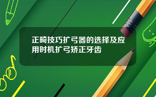 正畸技巧扩弓器的选择及应用时机扩弓矫正牙齿