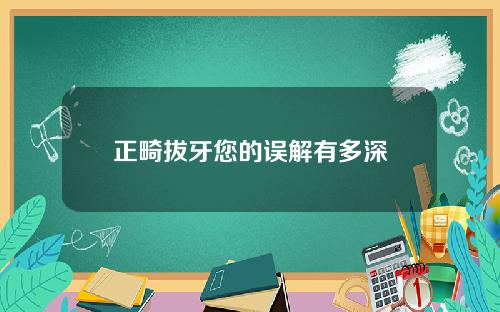 正畸拔牙您的误解有多深